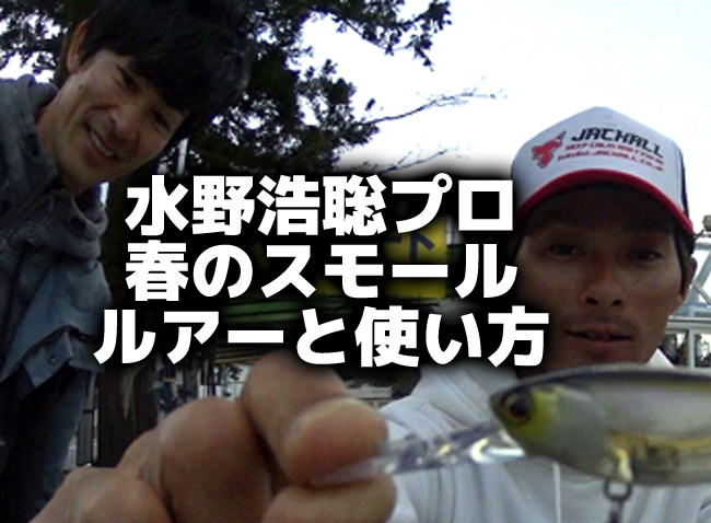 水野浩聡プロ「春のスモールを釣るルアーと使い方」